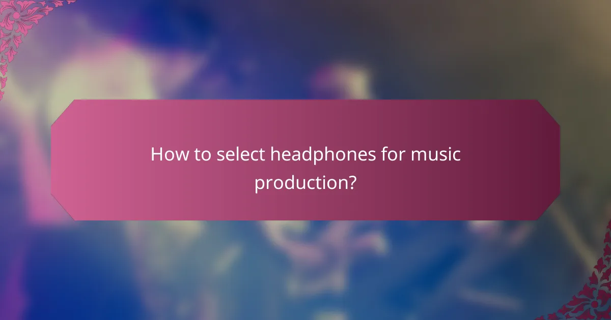How to select headphones for music production?