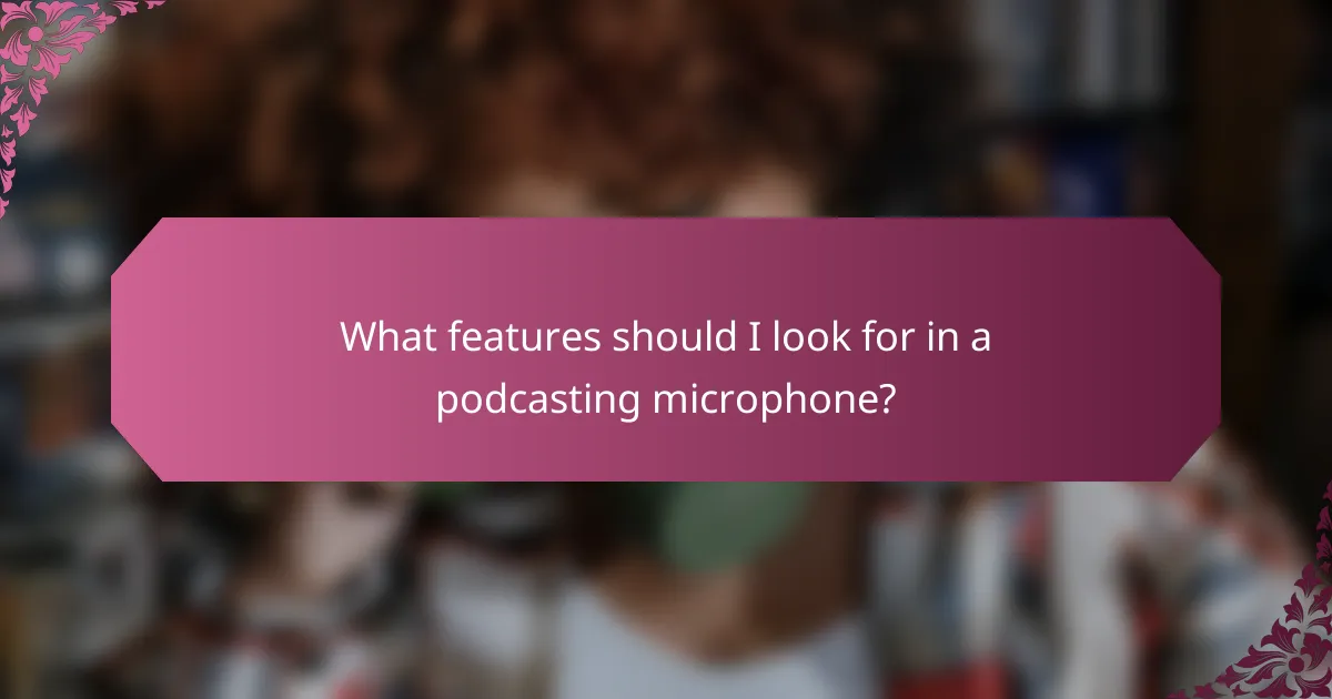 What features should I look for in a podcasting microphone?