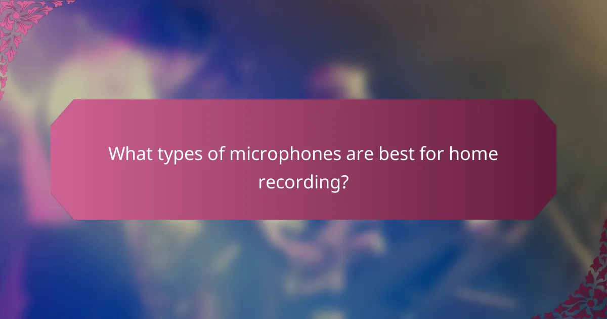What types of microphones are best for home recording?