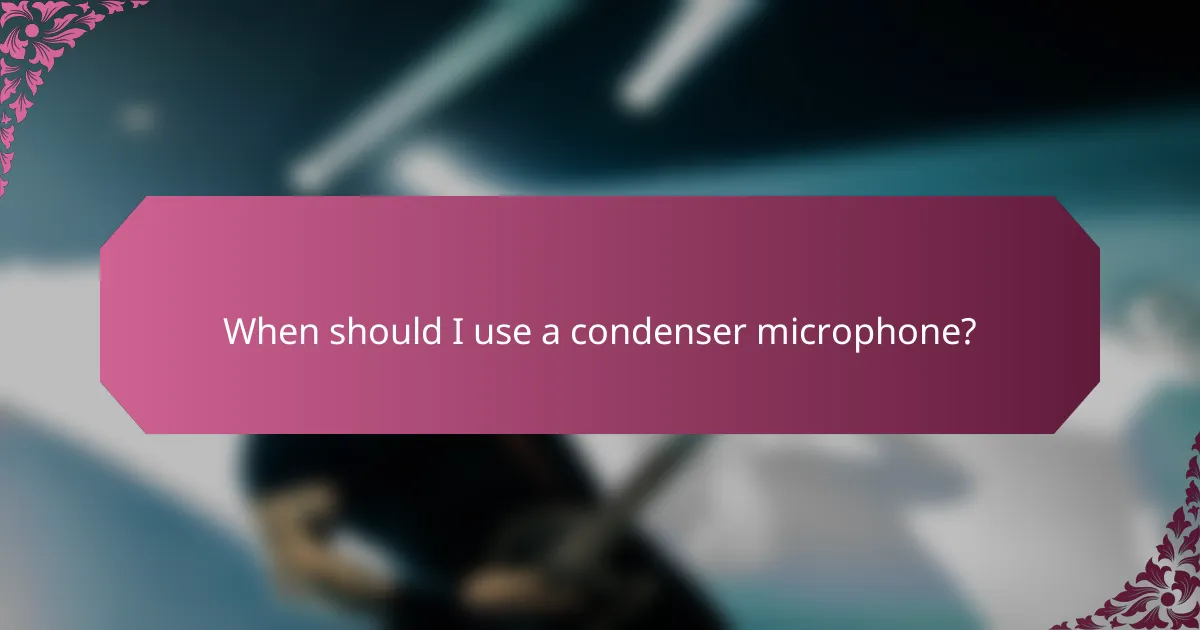 When should I use a condenser microphone?