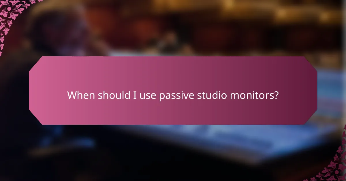 When should I use passive studio monitors?
